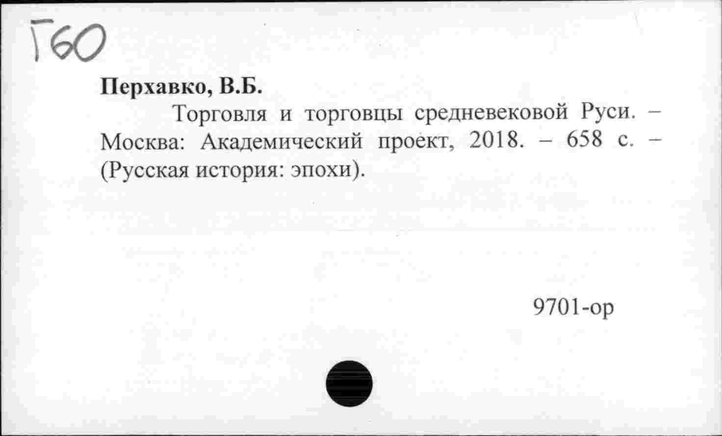 ﻿Перхавко, В.Б.
Торговля и торговцы средневековой Руси. -Москва: Академический проект, 2018. - 658 с. -(Русская история: эпохи).
9701-ор